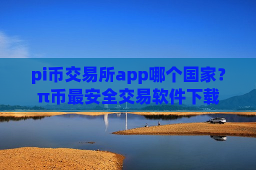 pi币交易所app哪个国家?π币最安全交易软件下载-第1张图片-币圈网 pi币交易所app哪个国家?π币最安全交易软件下载-第1张图片-币圈网
