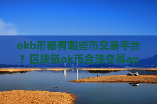 okb币都有哪些币交易平台？区块链ok币合法交易app下载