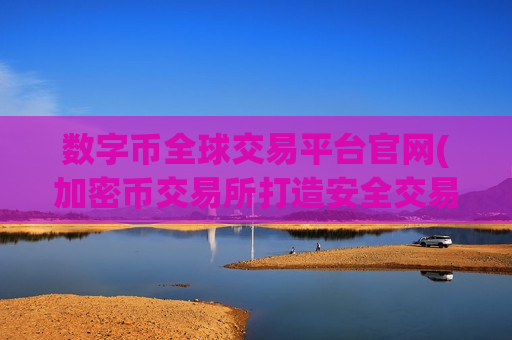 数字币全球交易平台官网(加密币交易所打造安全交易平台)
