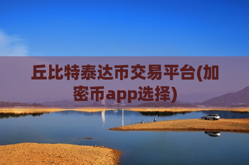 丘比特泰达币交易平台(加密币app选择)-第1张图片-币圈网