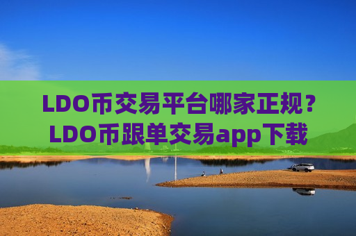 LDO币交易平台哪家正规？LDO币跟单交易app下载