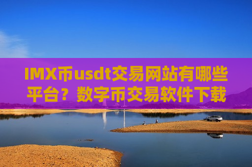 IMX币usdt交易网站有哪些平台？数字币交易软件下载IMX币