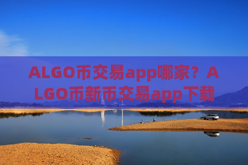 ALGO币交易app哪家？ALGO币新币交易app下载
