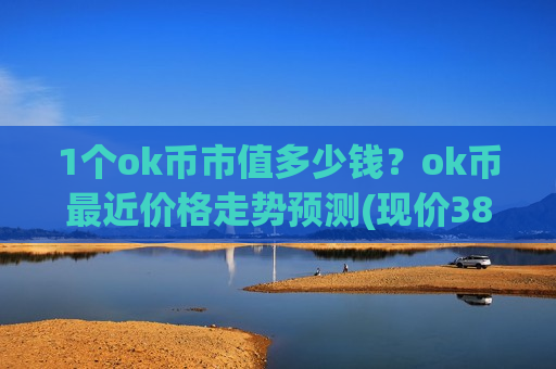 1个ok币市值多少钱？ok币最近价格走势预测(现价387.116元)