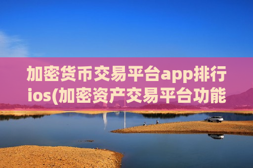 加密货币交易平台app排行ios(加密资产交易平台功能全面)