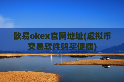 欧易okex官网地址(虚拟币交易软件购买便捷)