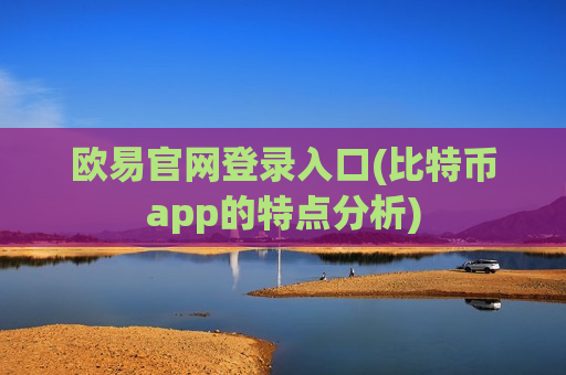 欧易官网登录入口(比特币app的特点分析)