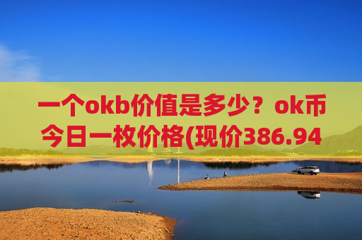 一个okb价值是多少？ok币今日一枚价格(现价386.946元)