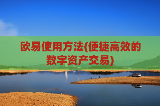 欧易使用方法(便捷高效的数字资产交易)