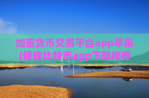 加密货币交易平台app苹果(便捷比特币app下载推荐)