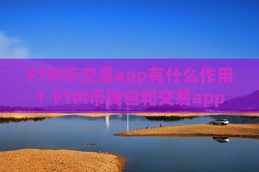 FTM币交易app有什么作用？FTM币钱包和交易app