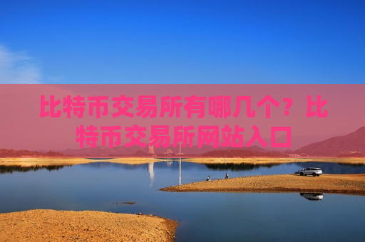 比特币交易所有哪几个？比特币交易所网站入口
