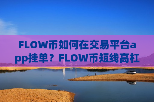 FLOW币如何在交易平台app挂单？FLOW币短线高杠杆交易平台app
