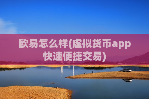 欧易怎么样(虚拟货币app快速便捷交易)