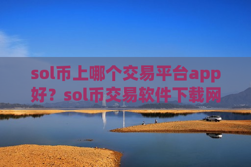 sol币上哪个交易平台app好？sol币交易软件下载网址大全