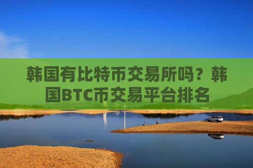 韩国有比特币交易所吗？韩国BTC币交易平台排名-第1张图片-币圈网