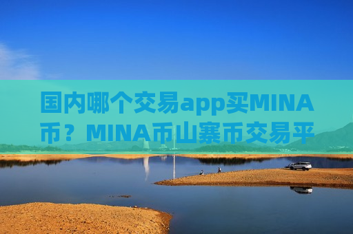 国内哪个交易app买MINA币？MINA币山寨币交易平台app-第1张图片-币圈网