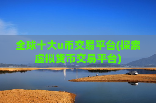 全球十大u币交易平台(探索虚拟货币交易平台)-第1张图片-币圈网
