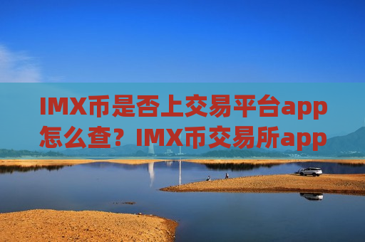 IMX币是否上交易平台app怎么查？IMX币交易所app下载app下载必安