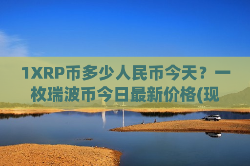 1XRP币多少人民币今天？一枚瑞波币今日最新价格(现价19.0637元)