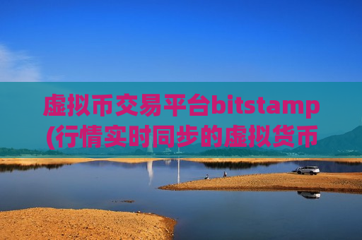 虚拟币交易平台bitstamp(行情实时同步的虚拟货币软件)