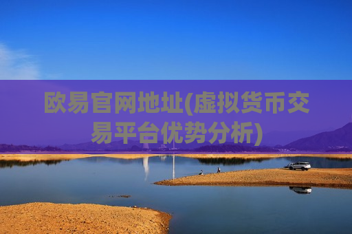 欧易官网地址(虚拟货币交易平台优势分析)