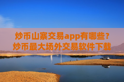 炒币山寨交易app有哪些？炒币最大场外交易软件下载