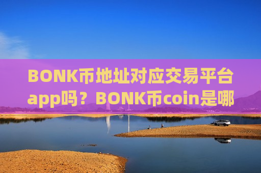 BONK币地址对应交易平台app吗？BONK币coin是哪个交易所