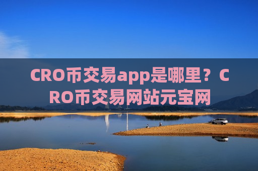 CRO币交易app是哪里？CRO币交易网站元宝网