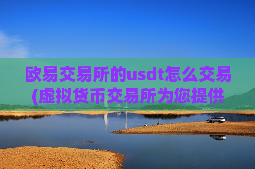 欧易交易所的usdt怎么交易(虚拟货币交易所为您提供便捷服务)