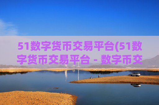 51数字货币交易平台(51数字货币交易平台 - 数字币交易大厅)
