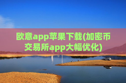欧意app苹果下载(加密币交易所app大幅优化)