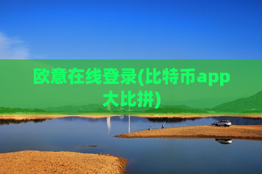 欧意在线登录(比特币app大比拼)