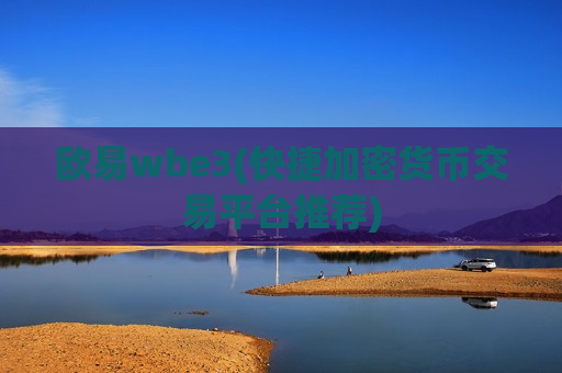 欧易wbe3(快捷加密货币交易平台推荐)