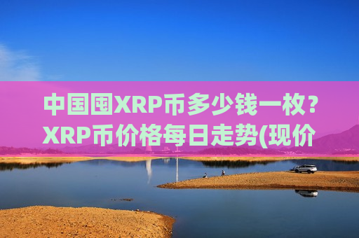 中国囤XRP币多少钱一枚？XRP币价格每日走势(现价18.9879元)