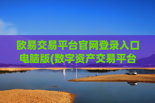 欧易交易平台官网登录入口电脑版(数字资产交易平台不可错过)