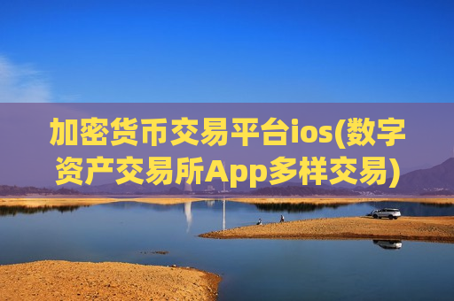 加密货币交易平台ios(数字资产交易所App多样交易)