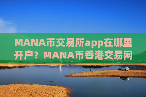 MANA币交易所app在哪里开户？MANA币香港交易网站地址