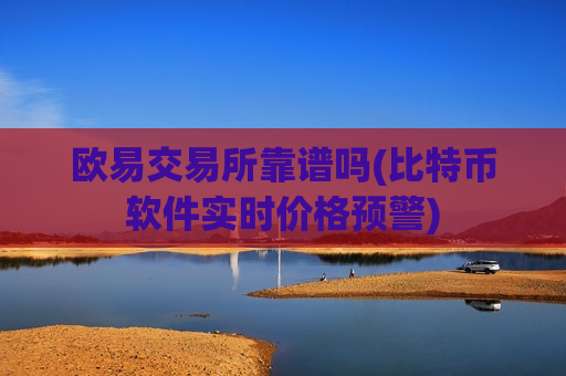 欧易交易所靠谱吗(比特币软件实时价格预警)