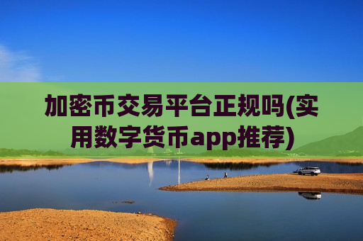 加密币交易平台正规吗(实用数字货币app推荐)