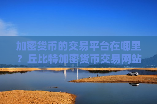 加密货币的交易平台在哪里？丘比特加密货币交易网站