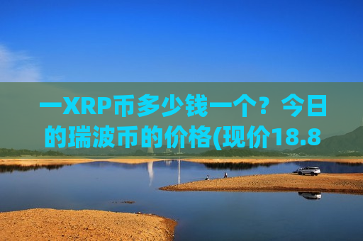 一XRP币多少钱一个？今日的瑞波币的价格(现价18.8785元)
