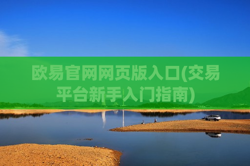 欧易官网网页版入口(交易平台新手入门指南)