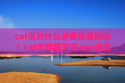 cat币为什么需要交易网站？cat币韩国交易app排名