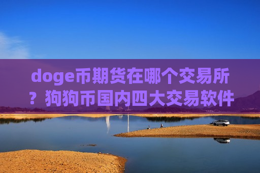doge币期货在哪个交易所？狗狗币国内四大交易软件