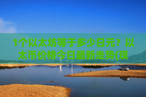 1个以太坊等于多少日元？以太币价格今日最新走势(现价29294.24元)