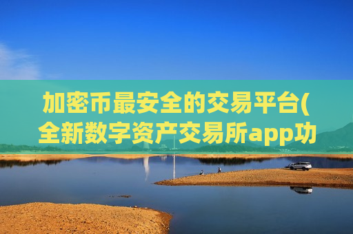 加密币最安全的交易平台(全新数字资产交易所app功能介绍)-第1张图片-币圈网 加密币最安全的交易平台(全新数字资产交易所app功能介绍)-第1张图片-币圈网