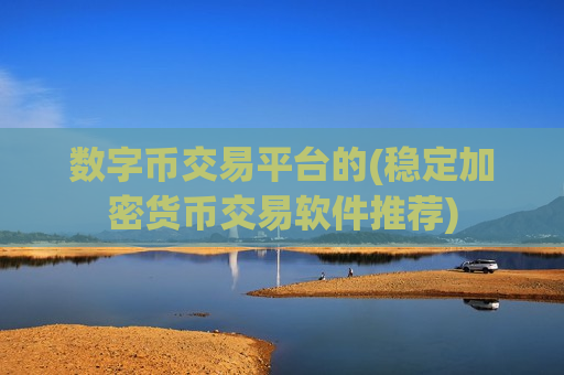 数字币交易平台的(稳定加密货币交易软件推荐)