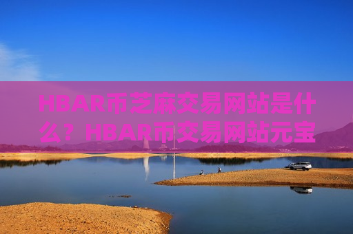 HBAR币芝麻交易网站是什么？HBAR币交易网站元宝网