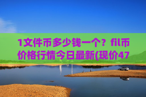 1文件币多少钱一个？fil币价格行情今日最新(现价47.7001元)